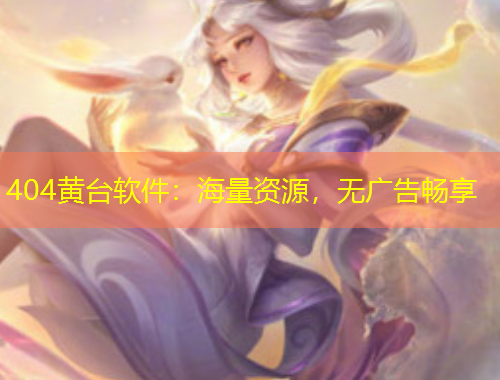 404黃臺(tái)軟件：海量資源，無(wú)廣告暢享