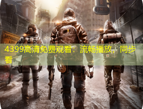 4399高清免費觀看：流暢播放，同步看