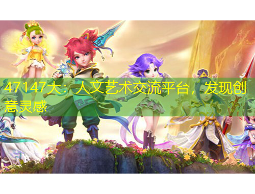 47147大：人文藝術(shù)交流平臺(tái)，發(fā)現(xiàn)創(chuàng)意靈感