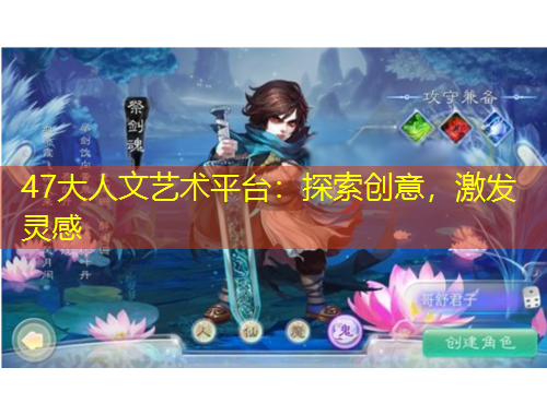 47大人文藝術(shù)平臺：探索創(chuàng)意，激發(fā)靈感
