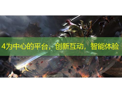 4為中心的平臺(tái)，創(chuàng)新互動(dòng)，智能體驗(yàn)