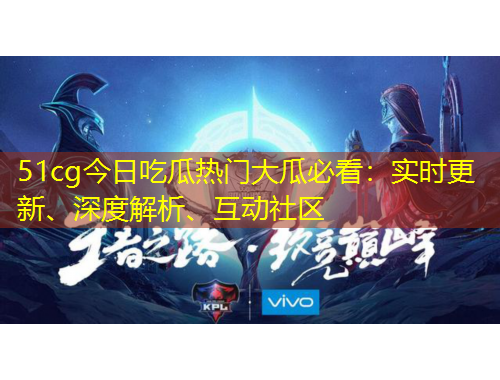 51cg今日吃瓜熱門大瓜必看：實(shí)時更新、深度解析、互動社區(qū)
