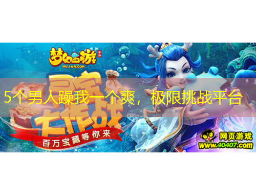 5個(gè)男人躁我一個(gè)爽，極限挑戰(zhàn)平臺(tái)