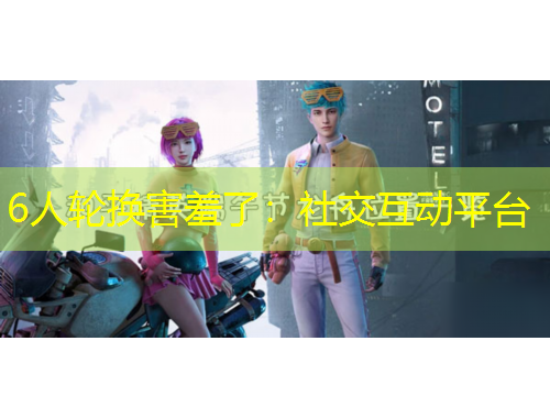 6人輪換害羞了：社交互動平臺