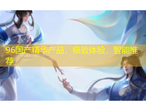 96國(guó)產(chǎn)精華產(chǎn)品，極致體驗(yàn)，智能推薦