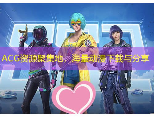 ACG資源聚集地，海量動(dòng)漫下載與分享