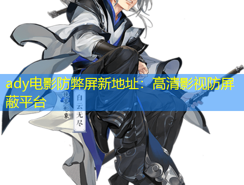 ady電影防弊屏新地址：高清影視防屏蔽平臺