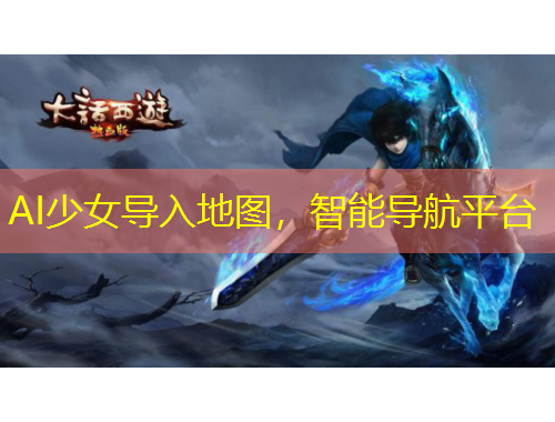 AI少女導(dǎo)入地圖，智能導(dǎo)航平臺(tái)
