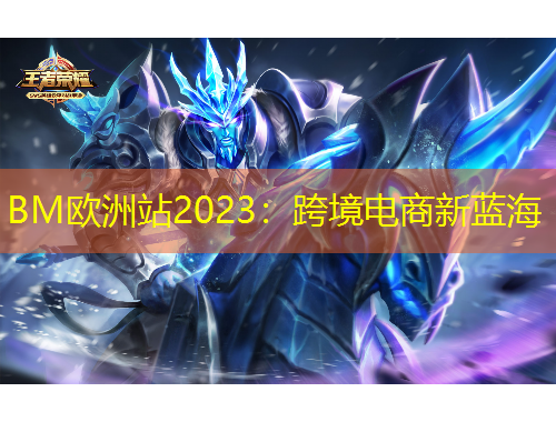 BM歐洲站2023：跨境電商新藍(lán)海