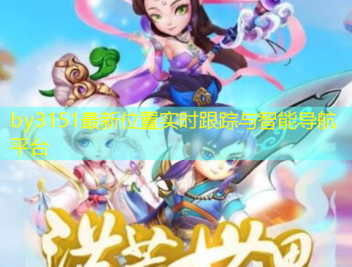 by3151最新位置實時跟蹤與智能導航平臺