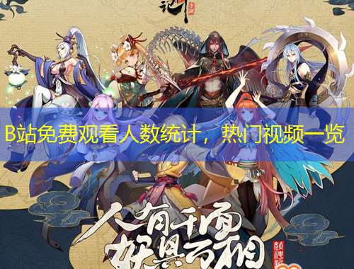 B站免費觀看人數(shù)統(tǒng)計，熱門視頻一覽