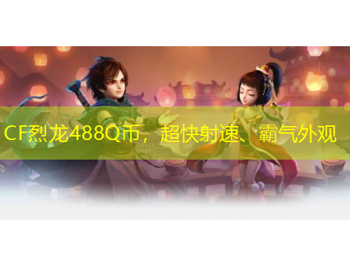 CF烈龍488Q幣，超快射速、霸氣外觀