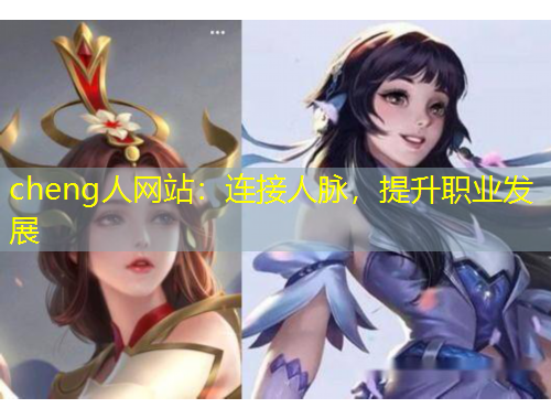 cheng人網(wǎng)站：連接人脈，提升職業(yè)發(fā)展