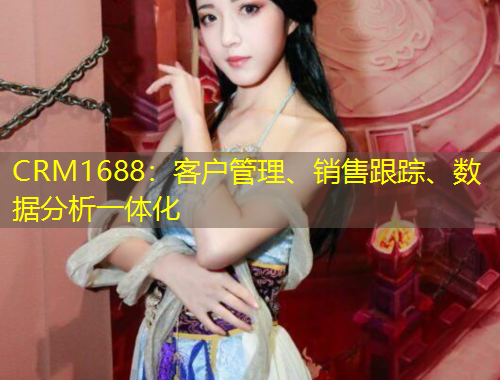 CRM1688：客戶管理、銷售跟蹤、數(shù)據(jù)分析一體化