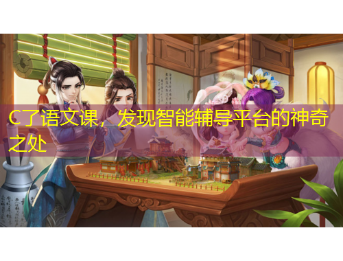 C了語文課，發(fā)現(xiàn)智能輔導平臺的神奇之處