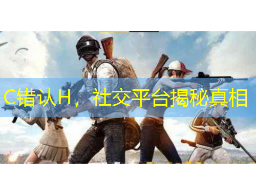 C錯(cuò)認(rèn)H，社交平臺(tái)揭秘真相