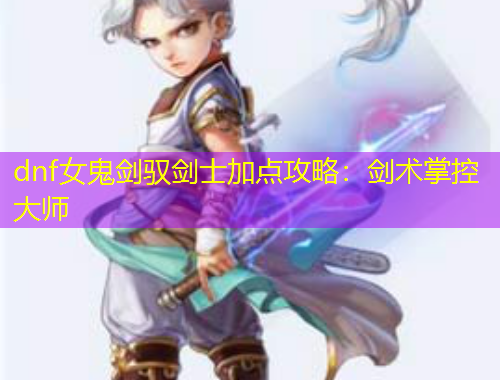 dnf女鬼劍馭劍士加點攻略：劍術(shù)掌控大師