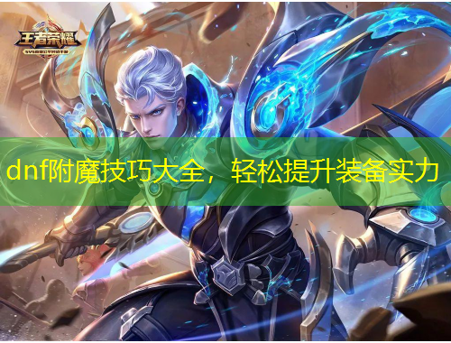 dnf附魔技巧大全，輕松提升裝備實力