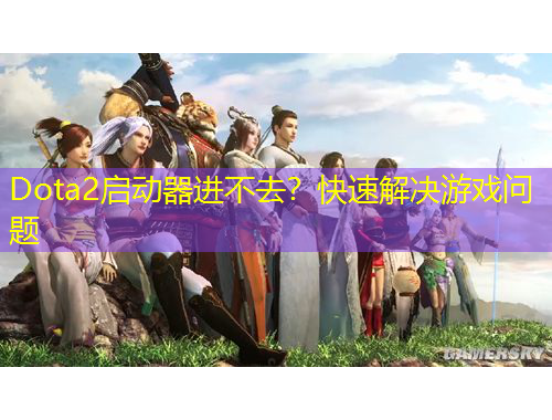 Dota2啟動器進不去？快速解決游戲問題