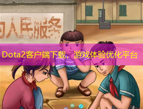 Dota2客戶端下載，游戲體驗優(yōu)化平臺