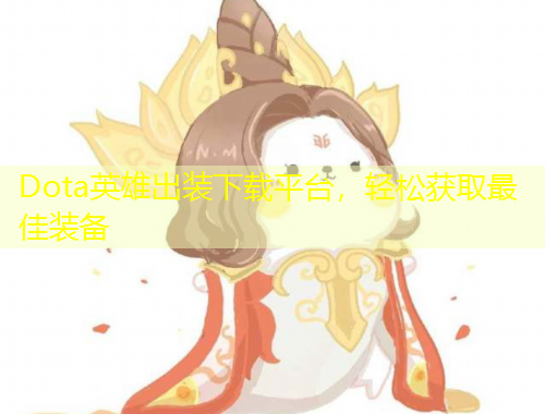 Dota英雄出裝下載平臺(tái)，輕松獲取最佳裝備
