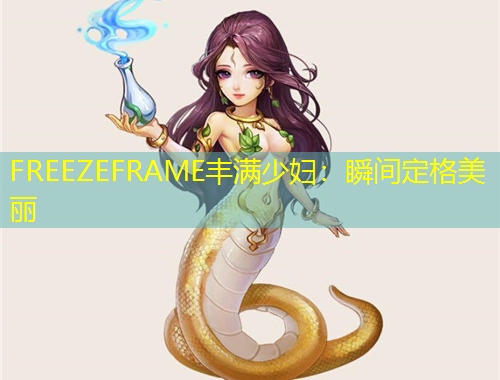 FREEZEFRAME豐滿(mǎn)少婦：瞬間定格美麗