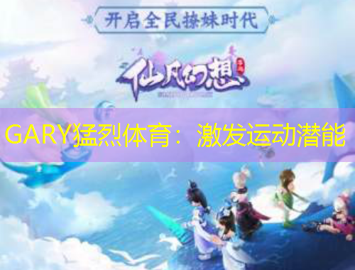GARY猛烈體育：激發(fā)運(yùn)動(dòng)潛能