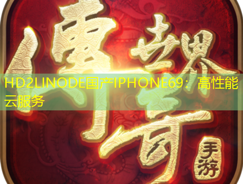 HD2LINODE國產(chǎn)IPHONE69：高性能云服務(wù)