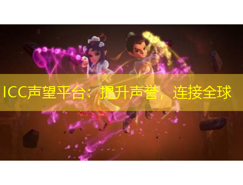 ICC聲望平臺(tái)：提升聲譽(yù)，連接全球