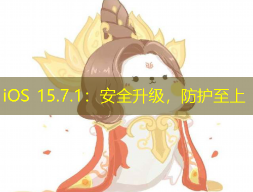 iOS 15.7.1：安全升級(jí)，防護(hù)至上