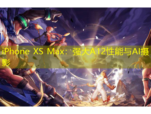 iPhone XS Max：強(qiáng)大A12性能與AI攝影