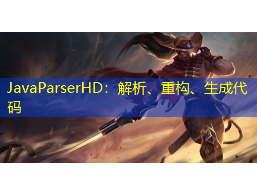 JavaParserHD：解析、重構(gòu)、生成代碼