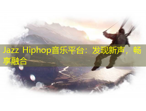 Jazz Hiphop音樂平臺(tái)：發(fā)現(xiàn)新聲，暢享融合
