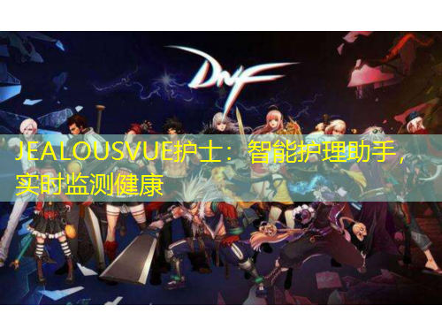 JEALOUSVUE護士：智能護理助手，實時監(jiān)測健康