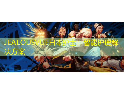 JEALOUSVUE日本護士：智能護理解決方案