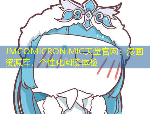 JMCOMICRON.MIC天堂官網：漫畫資源庫，個性化閱讀體驗