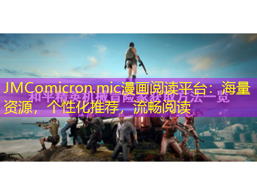 JMComicron.mic漫畫閱讀平臺(tái)：海量資源，個(gè)性化推薦，流暢閱讀