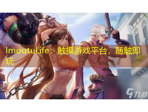 lmoutuLife：觸摸游戲平臺，隨觸即玩