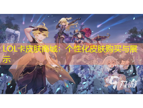 LOL卡皮膚商城：個(gè)性化皮膚購買與展示