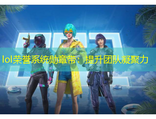 lol榮譽(yù)系統(tǒng)勛章帶：提升團(tuán)隊凝聚力
