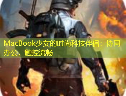 MacBook少女的時(shí)尚科技伴侶：協(xié)同辦公，觸控流暢