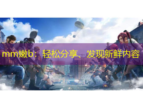 mm嫩b：輕松分享、發(fā)現(xiàn)新鮮內(nèi)容