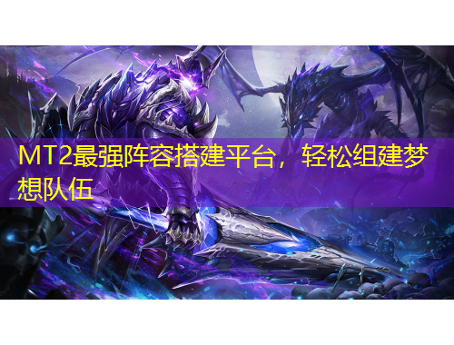 MT2最強(qiáng)陣容搭建平臺(tái)，輕松組建夢想隊(duì)伍