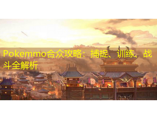 Pokemmo合眾攻略：捕捉、訓(xùn)練、戰(zhàn)斗全解析