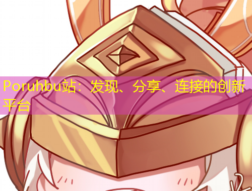 Poruhbu站：發(fā)現(xiàn)、分享、連接的創(chuàng)新平臺(tái)