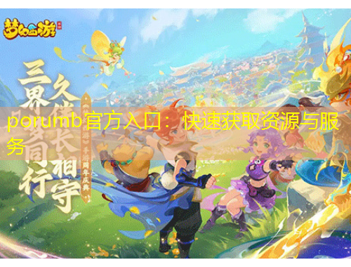porumb官方入口：快速獲取資源與服務(wù)