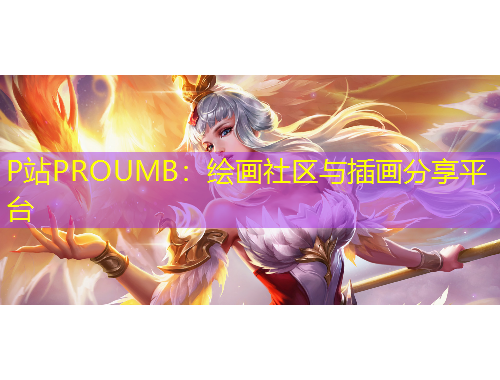 P站PROUMB：繪畫(huà)社區(qū)與插畫(huà)分享平臺(tái)