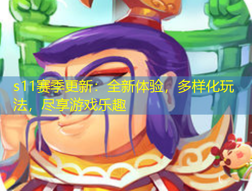 s11賽季更新：全新體驗(yàn)，多樣化玩法，盡享游戲樂(lè)趣