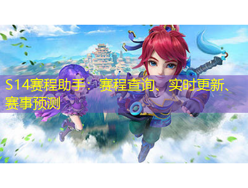 S14賽程助手：賽程查詢(xún)、實(shí)時(shí)更新、賽事預(yù)測(cè)