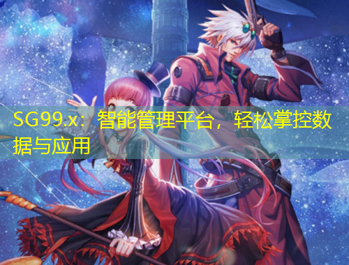 SG99.x：智能管理平臺(tái)，輕松掌控?cái)?shù)據(jù)與應(yīng)用